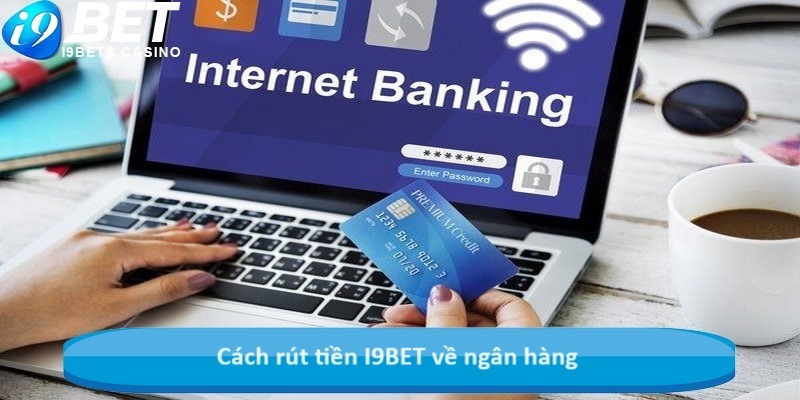 Cách rút tiền I9BET về ngân hàng