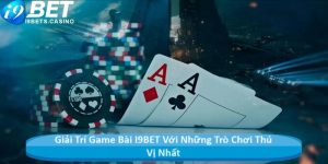 Giải Trí Game Bài I9BET Với Những Trò Chơi Thú Vị Nhất