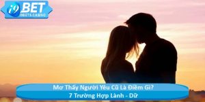 Mơ Thấy Người Yêu Cũ Là Điềm Gì? 7 Trường Hợp Lành - Dữ