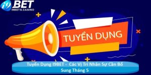 Tuyển Dụng I9BET - Các Vị Trí Nhân Sự Cần Bổ Sung Tháng 5