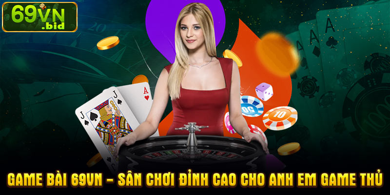 Game bài 69VN - Sân chơi đỉnh cao cho anh em game thủ